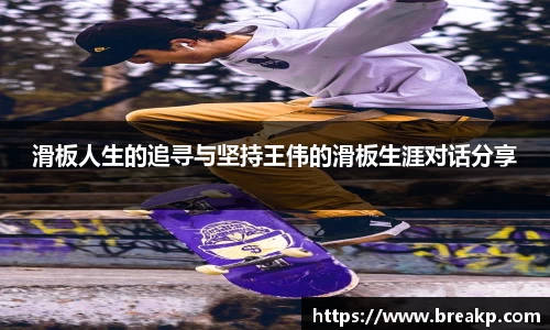 滑板人生的追寻与坚持王伟的滑板生涯对话分享